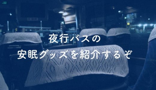 【保存版】夜行バスに必携の便利グッズベスト12を紹介する