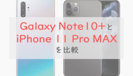 「Galaxy Note10+」と「iPhone 11 Pro MAX」を比較｜使いやすさはGalaxy。4万円の価格差もポイント