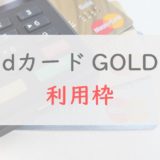 「dカード GOLD」利用枠の確認や引き上げの方法を分かりやすく解説