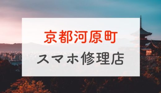【京都】河原町周辺のおすすめスマホ修理店6選！iPhone・Android対応
