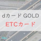 dカード GOLD「ETCカード」のメリット・注意点を解説｜他のゴールドカードとの比較も紹介