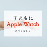 【最新】子どもにApple Watch（アップルウォッチ）を持たせる方法とできること