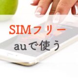 SIMフリーのiPhone・Androidスマホをauで使う方法（持ち込み機種変更）