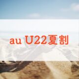 【8/31まで】auの「U22夏割」は3つのキャンペーン併用で最大3万還元！