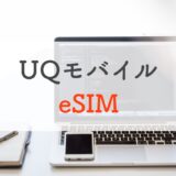 UQモバイルもeSIMに対応！何がどう便利になるのか解説【iPhone】