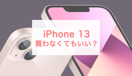 iPhone 13は「買わないほうがいい！？」理由と、買うべき人を解説