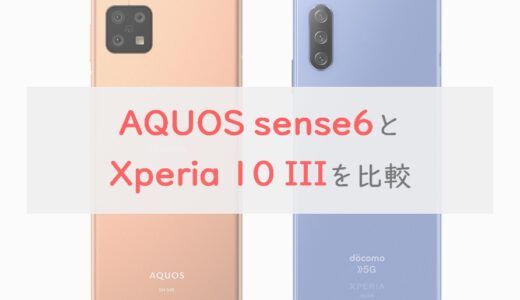 「AQUOS sense6」と「Xperia 10 III」を 比較｜カメラ・バッテリー・スペックの違いを総チェック