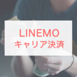 LINEMOはキャリア決済できる？メリットとデメリット、注意点を紹介！