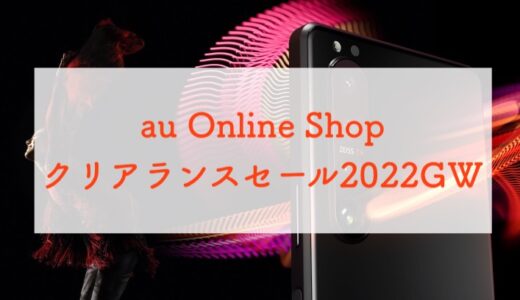 【5/11まで！】機種変でも2万円還元！au Online Shop クリアランスセール2022GWが開催