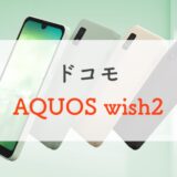「AQUOS wish2」スペックまとめ！わずか半年で登場する後継モデルは買い？【ドコモ/ワイモバ】