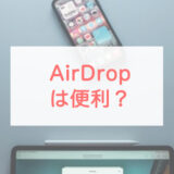 AirDropとは？使い方や注意点、使えない時の対処法まで紹介！