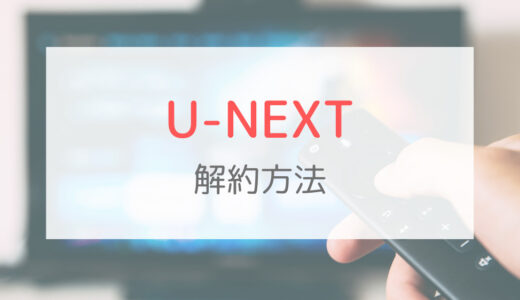 U-NEXT（ユーネクスト）公式サイトからの解約方法を紹介！ベストタイミングは月末