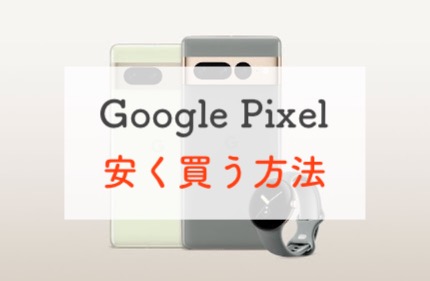 どこで買う？Google Pixel シリーズを最も安く買う方法を考えました
