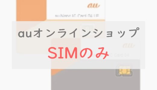 auオンラインショップで「SIMのみ」を契約する方法と注意点