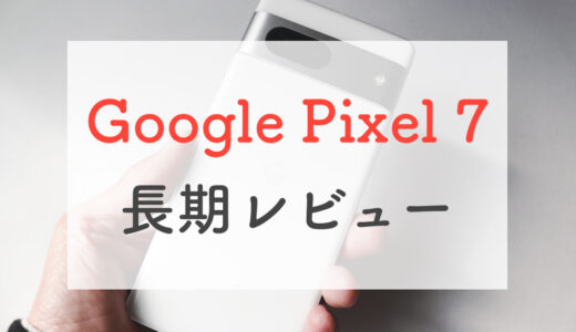 Google Pixel 7、半年実機レビュー。圧倒的な価格で間違いない1台