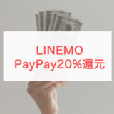 【併用可】LINEMOのPayPayポイント20%戻ってくるキャンペーン攻略法！