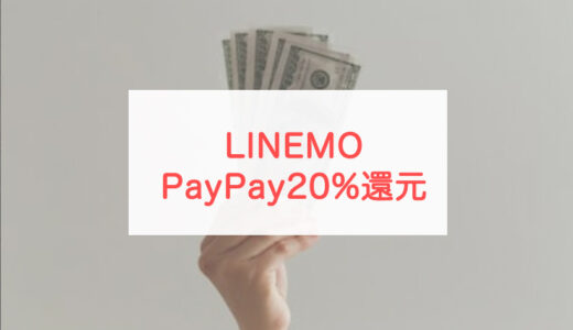 【併用可】LINEMOのPayPayポイント20%戻ってくるキャンペーン攻略法！