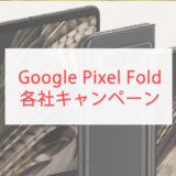 Google Pixel Fold 各社キャンペーン情報・価格まとめ！（au、ドコモ、ソフトバンク）