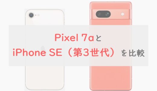 「Pixel 7a」と「iPhone SE（第3世代）」 を6項目で比較！総合的には7a、SEは安い