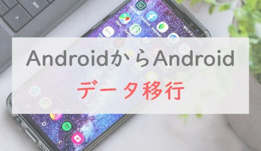 【ポイントは3つ】AndroidからAndroidへの機種変更のデータ移行方法・やることまとめ
